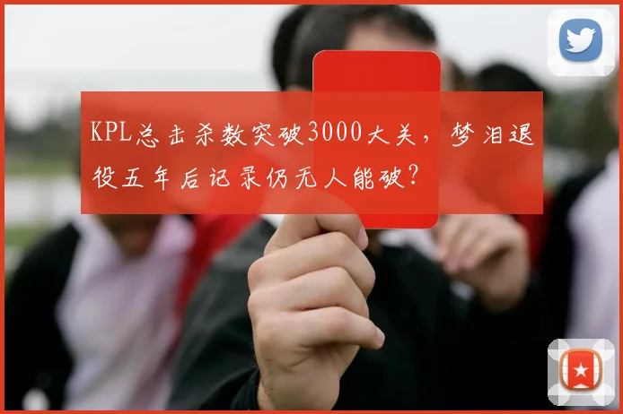 KPL总击杀数突破3000大关,梦泪退役五年后记录仍无人能破?
